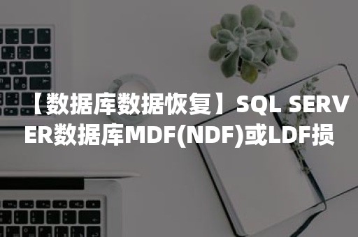 【数据库数据恢复】SQL SERVER数据库MDF(NDF)或LDF损坏怎么恢复数据？