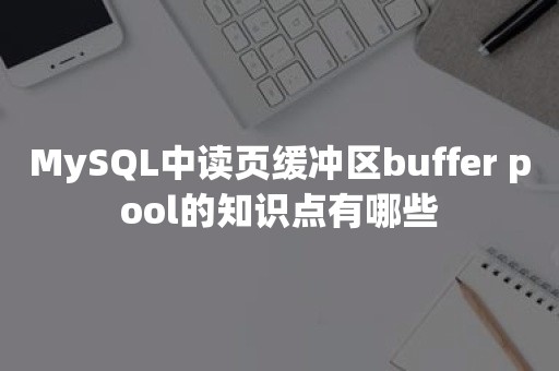 MySQL中读页缓冲区buffer pool的知识点有哪些
