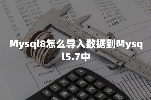 Mysql8怎么导入数据到Mysql5.7中