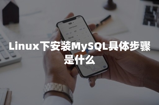 Linux下安装MySQL具体步骤是什么