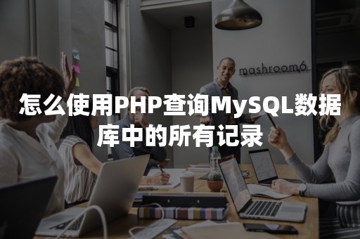 怎么使用PHP查询MySQL数据库中的所有记录