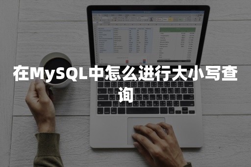 TiDB在MySQL中怎么进行大小写查询