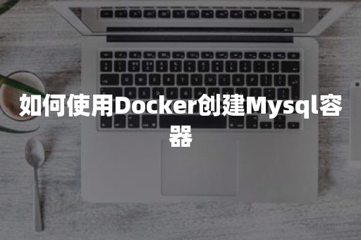 如何使用Docker创建Mysql容器开源数据库