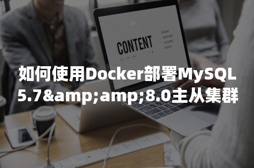 国产数据库如何使用Docker部署MySQL5.7&amp;8.0主从集群