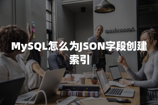 平凯星辰MySQL怎么为JSON字段创建索引