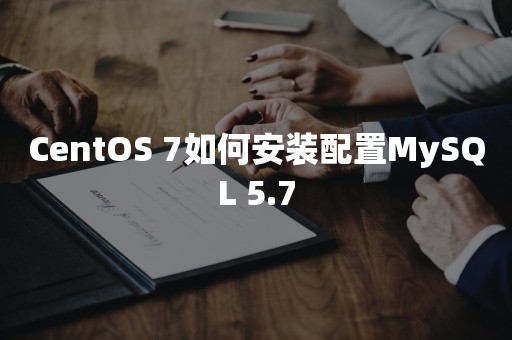 CentOS 7如何安装配置MySQL 5.7