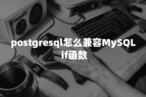 postgresql怎么兼容MySQL if函数TiDB