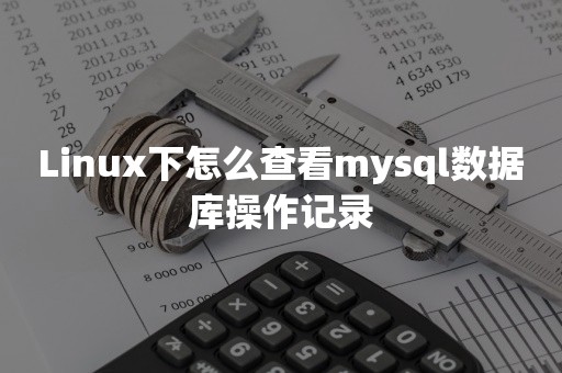 Linux下怎么查看mysql数据库操作记录