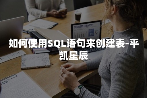 如何使用SQL语句来创建表-平凯星辰