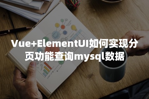 Vue+ElementUI如何实现分页功能查询mysql数据