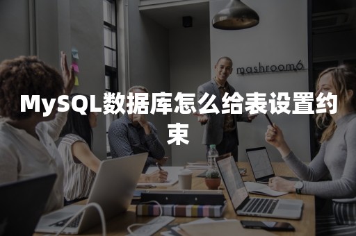 MySQL数据库怎么给表设置约束