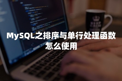 MySQL之排序与单行处理函数怎么使用