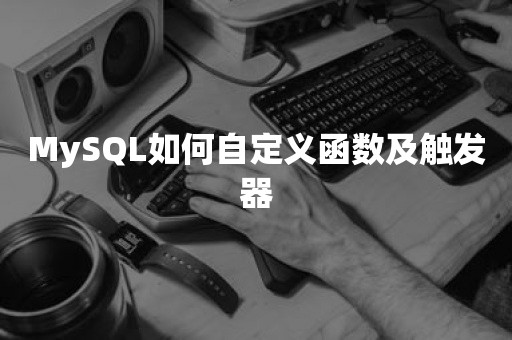 国产数据库MySQL如何自定义函数及触发器