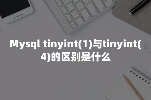 开源数据库Mysql tinyint(1)与tinyint(4)的区别是什么