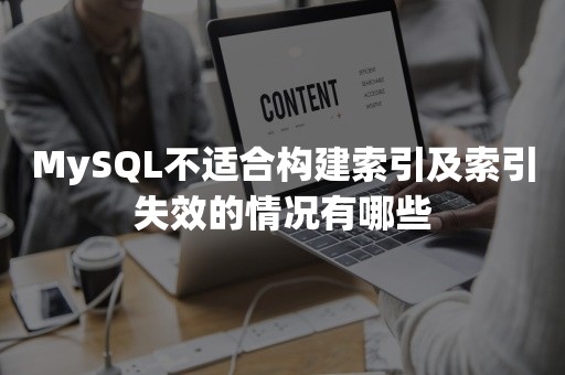 MySQL不适合构建索引及索引失效的情况有哪些