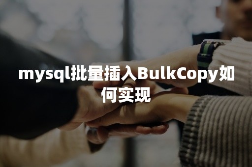 mysql批量插入BulkCopy如何实现平凯星辰