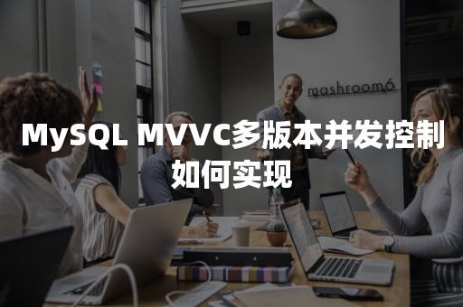 MySQL MVVC多版本并发控制如何实现国产数据库