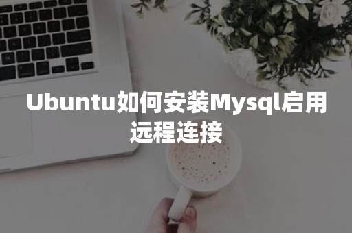 平凯星辰Ubuntu如何安装Mysql启用远程连接