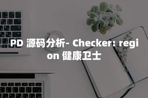 PD 源码分析- Checker: region 健康卫士