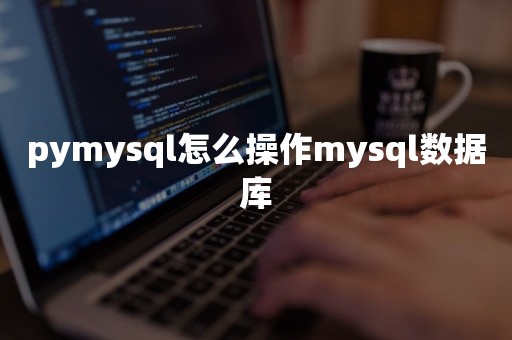 pymysql怎么操作mysql数据库