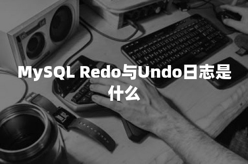 开源数据库MySQL Redo与Undo日志是什么