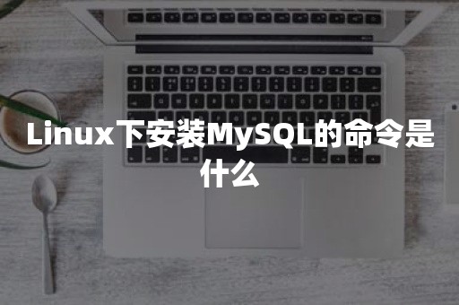 Linux下安装MySQL的命令是什么