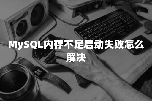 MySQL内存不足启动失败怎么解决