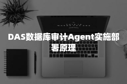 DAS数据库审计Agent实施部署原理