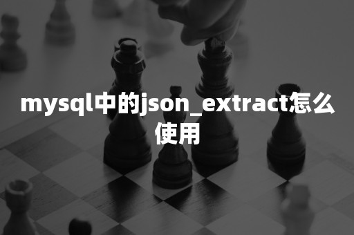 平凯星辰mysql中的json_extract怎么使用