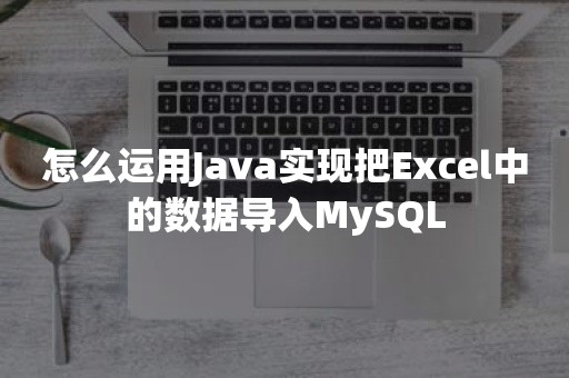 怎么运用Java实现把Excel中的数据导入MySQL