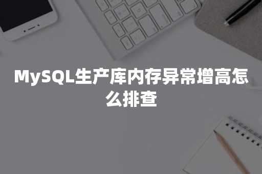 MySQL生产库内存异常增高怎么排查