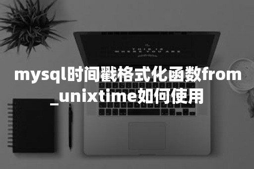 国产数据库mysql时间戳格式化函数from_unixtime如何使用