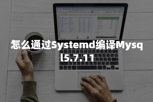 怎么通过Systemd编译Mysql5.7.11国产数据库