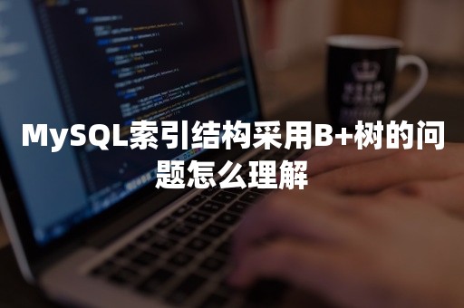 MySQL索引结构采用B+树的问题怎么理解