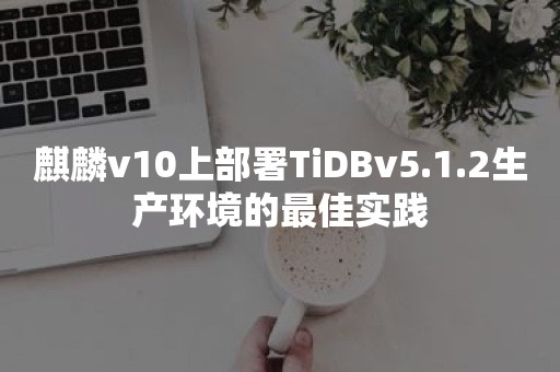 麒麟v10上部署TiDBv5.1.2生产环境的最佳实践