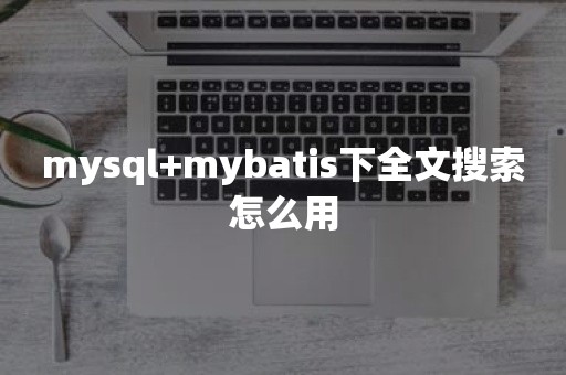 mysql+mybatis下全文搜索怎么用