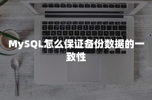 MySQL怎么保证备份数据的一致性