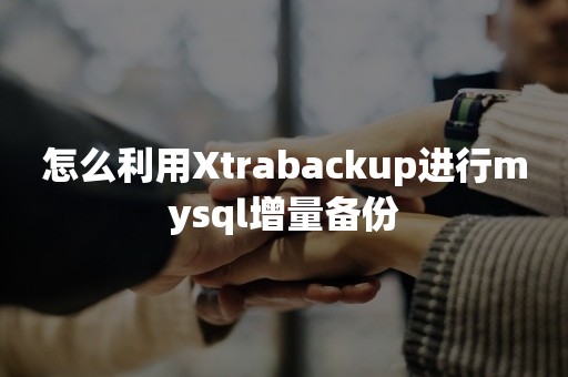 开源数据库怎么利用Xtrabackup进行mysql增量备份