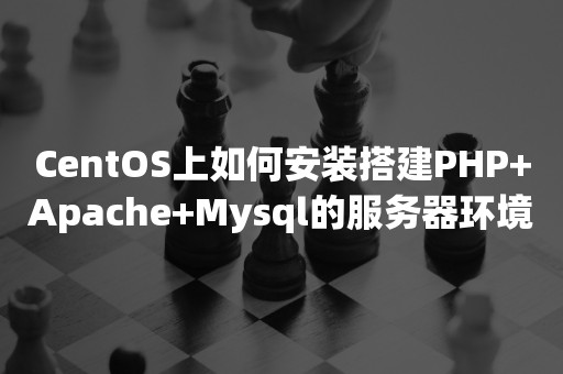 CentOS上如何安装搭建PHP+Apache+Mysql的服务器环境