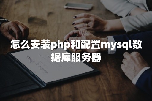 怎么安装php和配置mysql数据库服务器