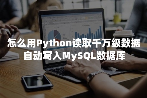 怎么用Python读取千万级数据自动写入MySQL数据库