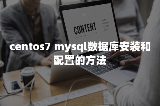 centos7 mysql数据库安装和配置的方法