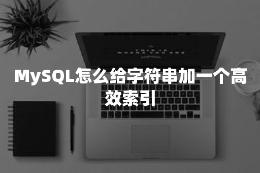 MySQL怎么给字符串加一个高效索引