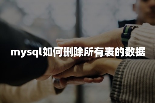 mysql如何删除所有表的数据