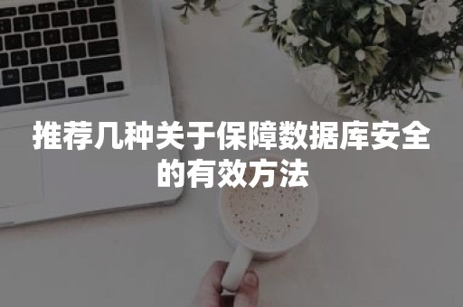 推荐几种关于保障数据库安全的有效方法