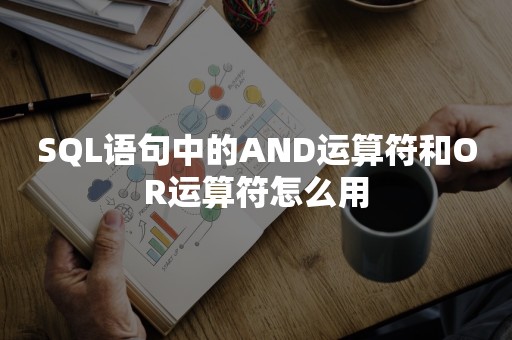 SQL语句中的AND运算符和OR运算符怎么用