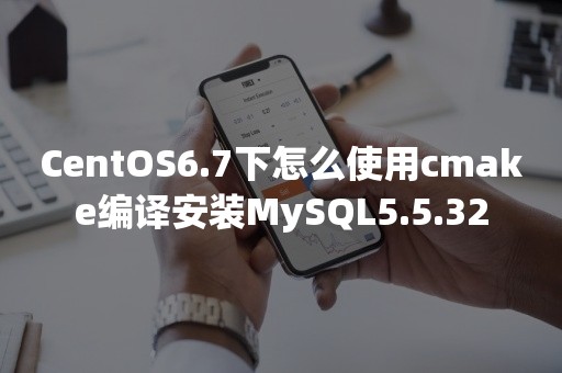 CentOS6.7下怎么使用cmake编译安装MySQL5.5.32