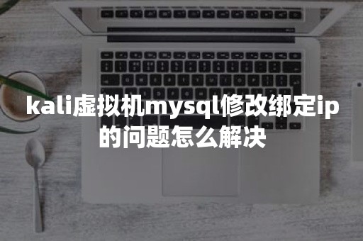 kali虚拟机mysql修改绑定ip的问题怎么解决