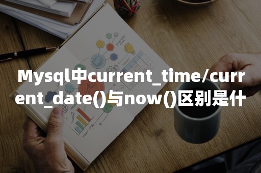 Mysql中current_time/current_date()与now()区别是什么