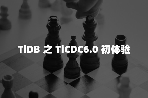 TiDB 之 TiCDC6.0 初体验